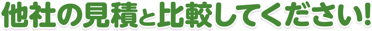 他社の見積と比較してください!