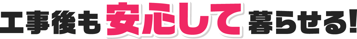 工事後も安心して暮らせる!